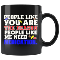 People Like You The Reason People Like Me Need Medication 11oz Black Coffee Mugs