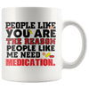 People Like You The Reason People Like Me Need Medication 11oz White Coffee Mugs