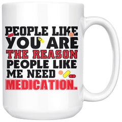 People Like You The Reason People Like Me Need Medication 15oz White Coffee Mugs