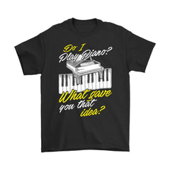 Pianist Shirt Do I Play Piano What Gave You That Idea Gildan Mens T-Shirt