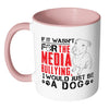 Pitbull Mug If It Wasnt For The Media Bullying I White 11oz Accent Coffee Mugs