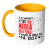 Pitbull Mug If It Wasnt For The Media Bullying I White 11oz Accent Coffee Mugs