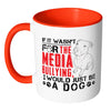 Pitbull Mug If It Wasnt For The Media Bullying I White 11oz Accent Coffee Mugs