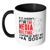 Pitbull Mug If It Wasnt For The Media Bullying I White 11oz Accent Coffee Mugs