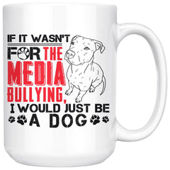 Pitbull Mug If It Wasnt For The Media Bullying I Would 15oz White Coffee Mugs