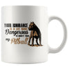 Pitbull Mug Your Ignorance Is A Lot More Dangerous 11oz White Coffee Mugs