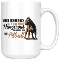 Pitbull Mug Your Ignorance Is A Lot More Dangerous 15oz White Coffee Mugs