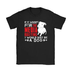 Pitbull Shirt If It Wasnt For The Media Bullying Gildan Womens T-Shirt