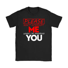 Please Dont Interrupt Me When Im Ignoring You Shirt Gildan Womens T-Shirt