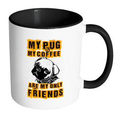 Pug Mug My Pug And My Coffee Are My Only Friends White 11oz Accent Coffee Mugs