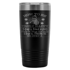 Pug Travel Mug How To Be Truly Happy Step 1 20oz Stainless Steel Tumbler