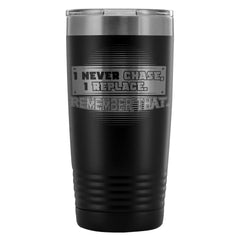 Relationship Travel Mug I Never Chase I Replace 20oz Stainless Steel Tumbler