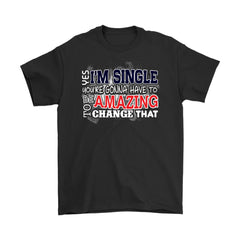 Single Men Shirt Yes Im Single Youre Gonna Be Amazing To Gildan Mens T-Shirt