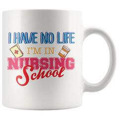 Student Nurse Mug I Have No Life Im In Nursing School 11oz White Coffee Mugs