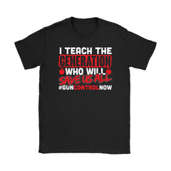 Teacher Activist Gun Control Shirt I Teach The Generation Gildan Womens T-Shirt