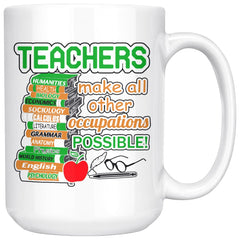 Teacher Mug Teachers Make All Other Occupations Possible 15oz White Coffee Mugs