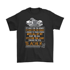 Teacher Shirt Its Not For The Money Its Not For The Praise Gildan Mens T-Shirt