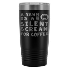 Travel Mug A Yawn Is A Silent Scream For Coffee 20oz Stainless Steel Tumbler