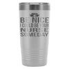 Travel Mug Be Nice I Could Be Your Nurse Someday 20oz Stainless Steel Tumbler