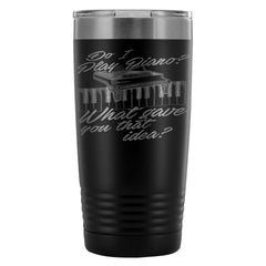 Travel Mug Do I Play Piano What Gave You That Idea 20oz Stainless Steel Tumbler