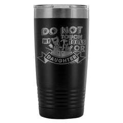 Travel Mug Do Not Touch My Tools Or My Daughter 20oz Stainless Steel Tumbler