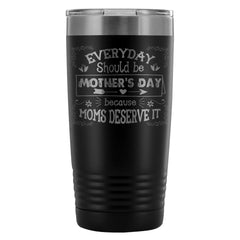 Travel Mug Every Day Should Be Mothers Day Because 20oz Stainless Steel Tumbler