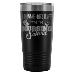 Travel Mug I Have No Life Im In Nursing School 20oz Stainless Steel Tumbler