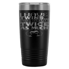 Travel Mug I Have Twins So I Drink Twice As Much 20oz Stainless Steel Tumbler