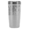 Travel Mug I Respect your Opinion I Just Want To 20oz Stainless Steel Tumbler