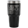 Travel Mug I Respect your Opinion I Just Want To 30 oz Stainless Steel Tumbler