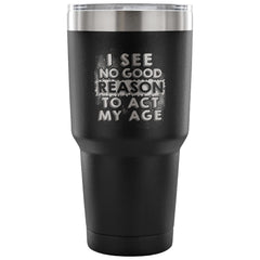 Travel Mug I See No Good Reason To Act My Age 30 oz Stainless Steel Tumbler