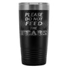 Travel Mug Please Do Not Feed The Fears 20oz Stainless Steel Tumbler