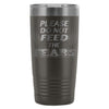 Travel Mug Please Do Not Feed The Fears 20oz Stainless Steel Tumbler