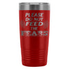 Travel Mug Please Do Not Feed The Fears 20oz Stainless Steel Tumbler