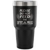 Travel Mug Please Do Not Feed The Fears 30 oz Stainless Steel Tumbler