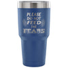 Travel Mug Please Do Not Feed The Fears 30 oz Stainless Steel Tumbler