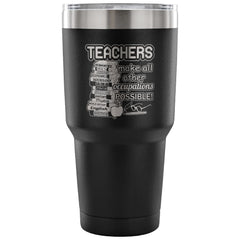 Travel Mug Teachers Make All Occupations Possible 30 oz Stainless Steel Tumbler