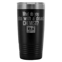 Travel Mug What Do You Do With A Dead Chemist 20oz Stainless Steel Tumbler