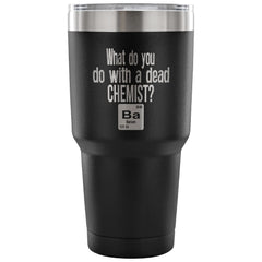 Travel Mug What Do You Do With A Dead Chemist 30 oz Stainless Steel Tumbler