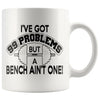 Weightlifting Mug Got 99 Problems But A Bench Aint One 11oz White Coffee Mugs