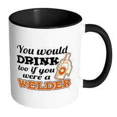 Welder Mug You Would Drink Too White 11oz Accent Coffee Mugs