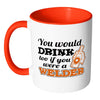 Welder Mug You Would Drink Too White 11oz Accent Coffee Mugs