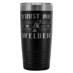 Welding Travel Mug Trust Me Im A Welder 20oz Stainless Steel Tumbler