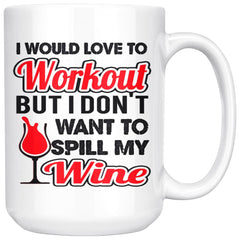 Wine Mug I Would Love To Workout But I Dont Want To Spill 15oz White Coffee Mugs