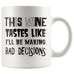 Wine Mug This Wine Tastes Like Ill Be Making Bad Decisions 11oz White Coffee Mugs