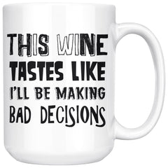 Wine Mug This Wine Tastes Like Ill Be Making Bad Decisions 15oz White Coffee Mugs