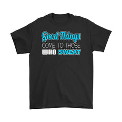 Workout Shirt Good Things Come To Those Who Sweat Gildan Mens T-Shirt