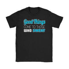 Workout Shirt Good Things Come To Those Who Sweat Gildan Womens T-Shirt