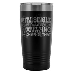 Yes Im Single Youre Gonna Have To Be Amazing To 20oz Stainless Steel Tumbler