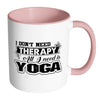 Yoga Mug I Dont Need Therapy All I Need Is Yoga White 11oz Accent Coffee Mugs